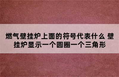 燃气壁挂炉上面的符号代表什么 壁挂炉显示一个圆圈一个三角形